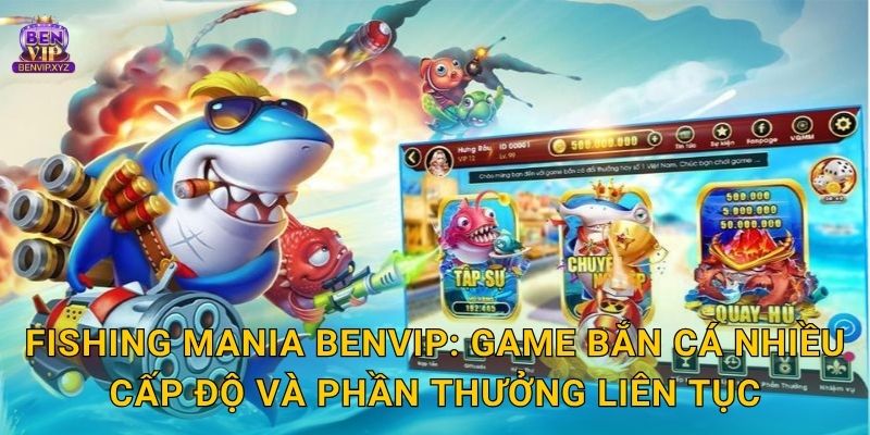 Fishing Mania Benvip: Game bắn cá nhiều cấp độ và phần thưởng liên tục