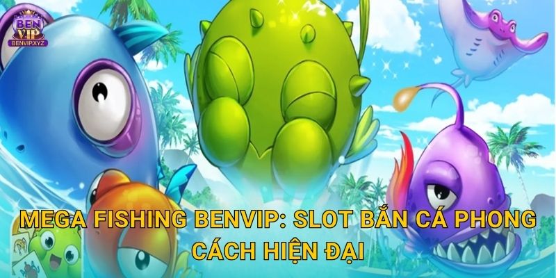 Mega Fishing Benvip: Slot bắn cá phong cách hiện đại