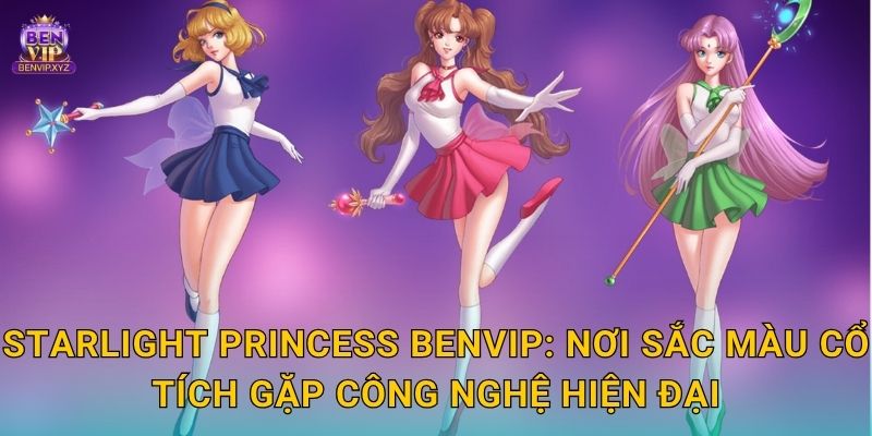 Starlight Princess Benvip: Nơi sắc màu cổ tích gặp công nghệ hiện đại