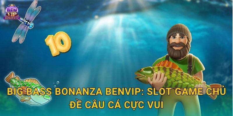 Big Bass Bonanza Benvip: Slot game chủ đề câu cá cực vui
