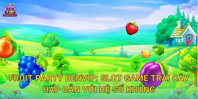 Fruit Party Benvip: Slot game trái cây hấp dẫn với hệ số khủng