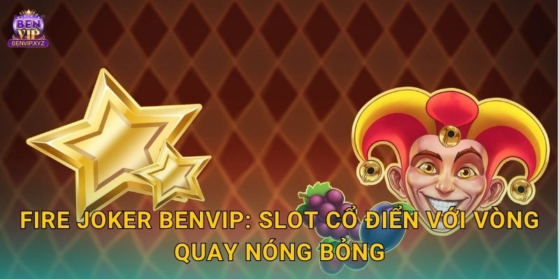 Fire Joker Benvip: Slot cổ điển với vòng quay nóng bỏng