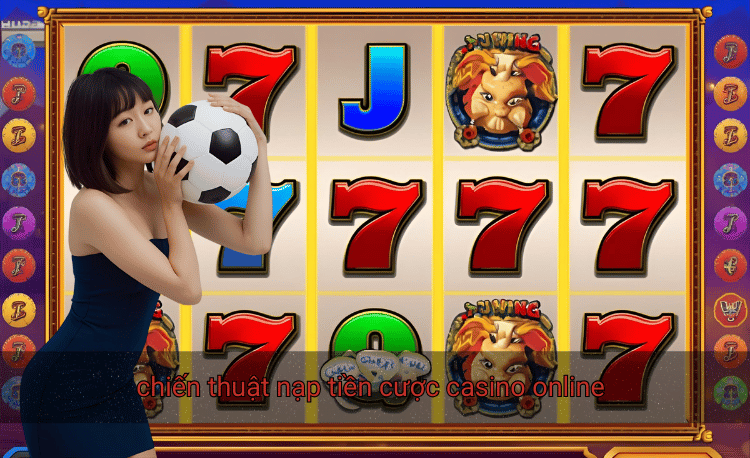 chiến thuật nạp tiền cược casino online